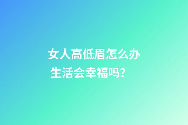 女人高低眉怎么办 生活会幸福吗？